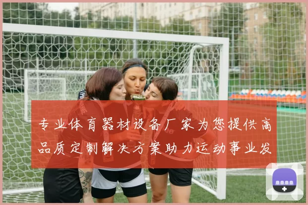 专业体育器材设备厂家为您提供高品质定制解决方案助力运动事业发展