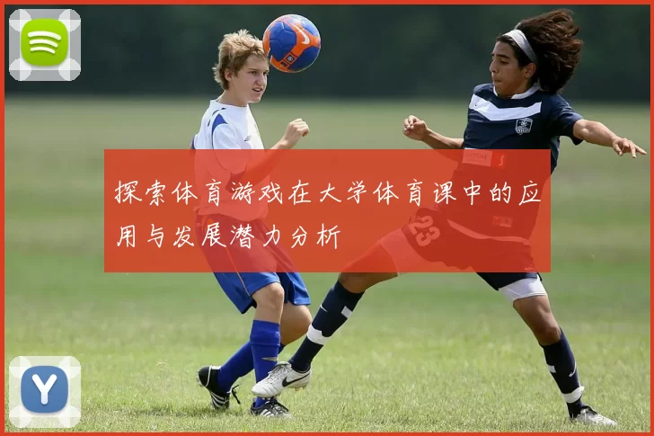 探索体育游戏在大学体育课中的应用与发展潜力分析